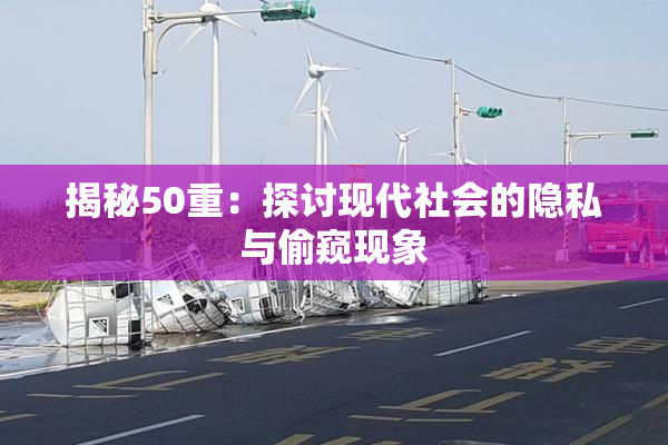 揭秘50重：探讨现代社会的隐私与偷窥现象