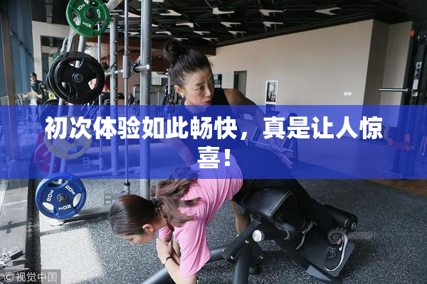 初次体验如此畅快，真是让人惊喜！