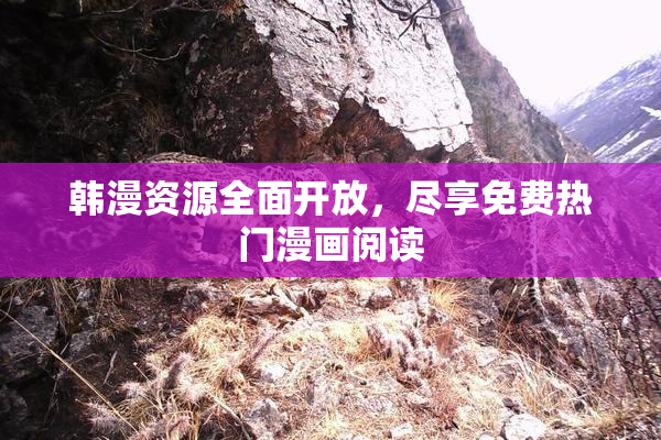 韩漫资源全面开放，尽享免费热门漫画阅读