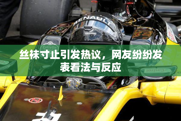 丝袜寸止引发热议，网友纷纷发表看法与反应