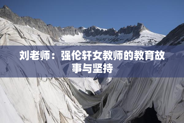刘老师：强伦轩女教师的教育故事与坚持