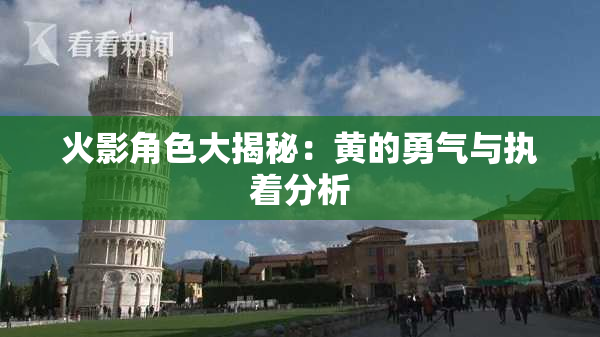 火影角色大揭秘：黄的勇气与执着分析