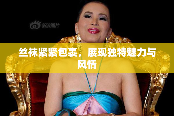 丝袜紧紧包裹，展现独特魅力与风情