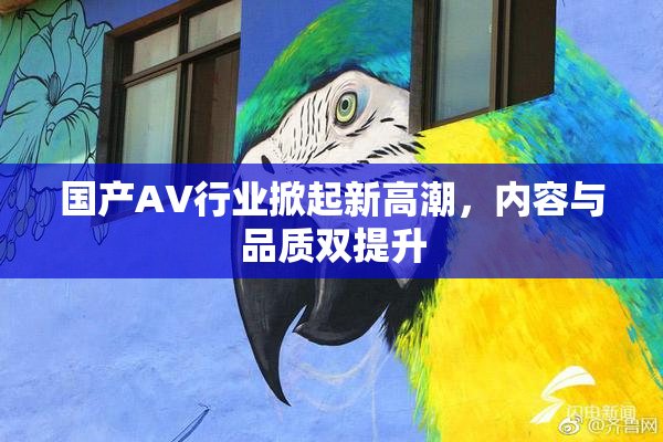 国产AV行业掀起新高潮，内容与品质双提升