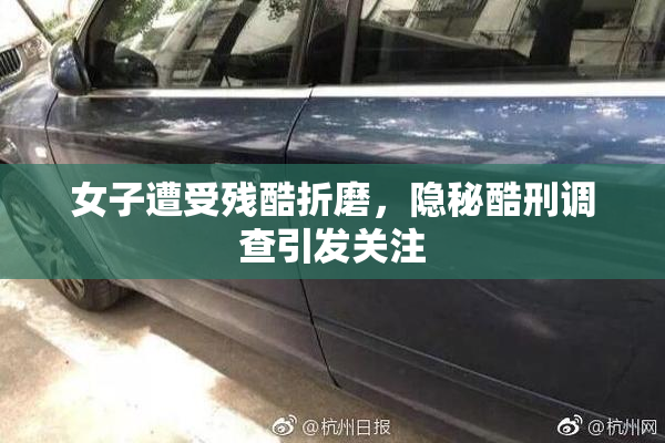 女子遭受残酷折磨，隐秘酷刑调查引发关注