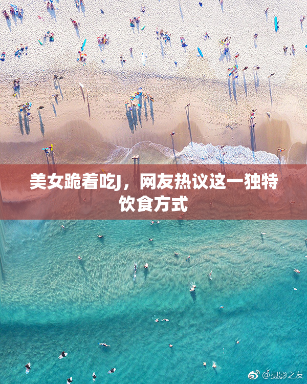 美女跪着吃J，网友热议这一独特饮食方式