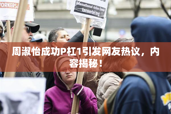周淑怡成功P杠1引发网友热议，内容揭秘！