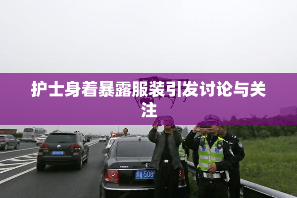护士身着暴露服装引发讨论与关注