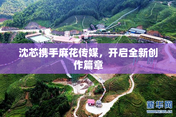 沈芯携手麻花传媒，开启全新创作篇章