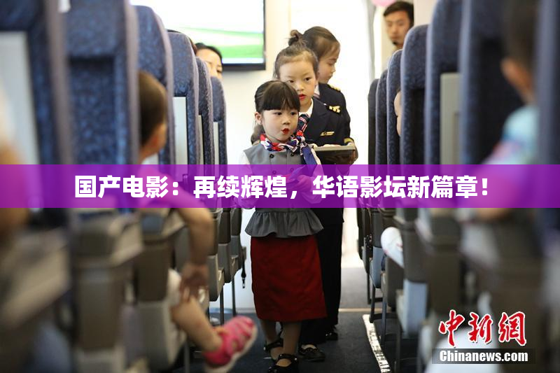 国产电影：再续辉煌，华语影坛新篇章！