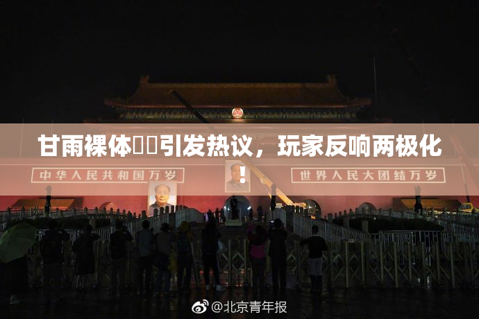 甘雨裸体❌‌引发热议，玩家反响两极化！