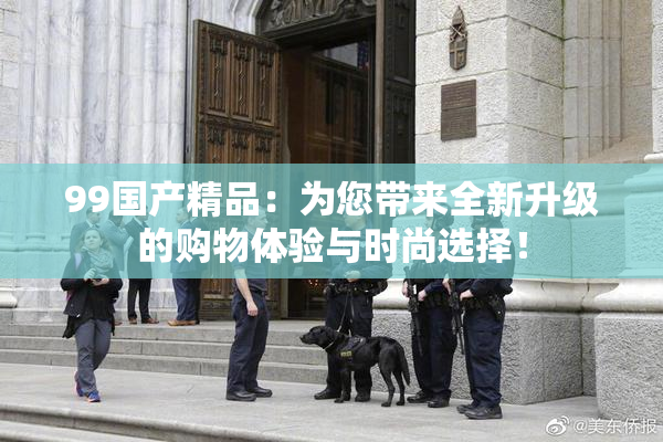 99国产精品：为您带来全新升级的购物体验与时尚选择！