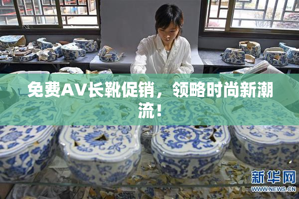 免费AV长靴促销，领略时尚新潮流！
