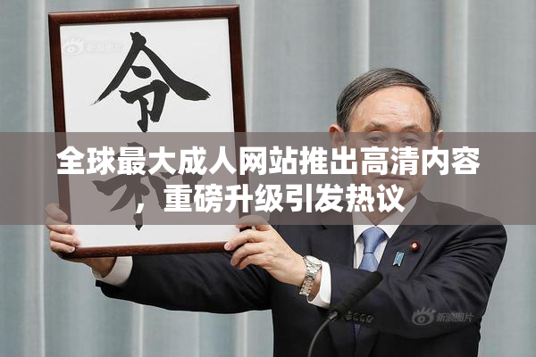 全球最大成人网站推出高清内容，重磅升级引发热议