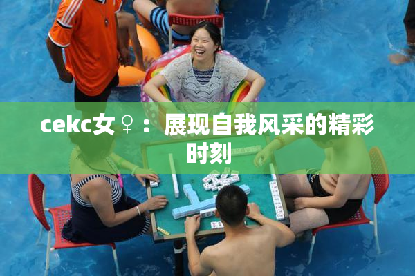 cekc女♀：展现自我风采的精彩时刻