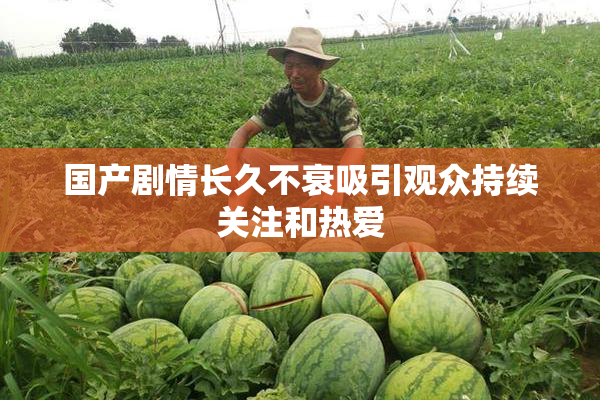 国产剧情长久不衰吸引观众持续关注和热爱