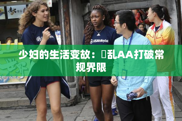 少妇的生活变故：婬乱AA打破常规界限