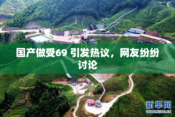 国产做受69 引发热议，网友纷纷讨论