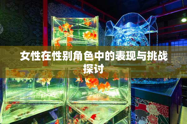 女性在性别角色中的表现与挑战探讨