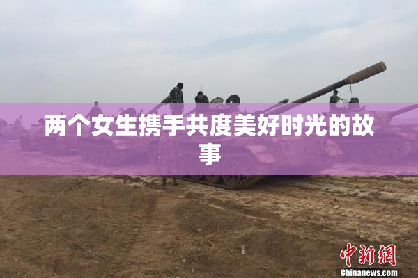 两个女生携手共度美好时光的故事
