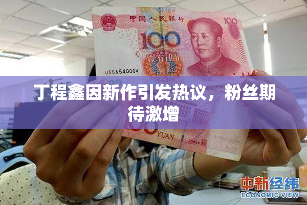 丁程鑫因新作引发热议，粉丝期待激增