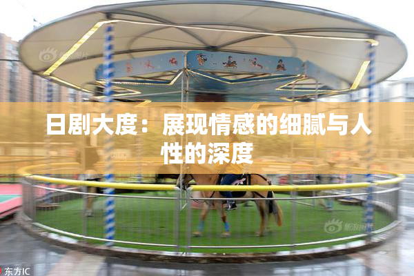 日剧大度：展现情感的细腻与人性的深度