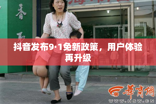 抖音发布9·1免新政策，用户体验再升级