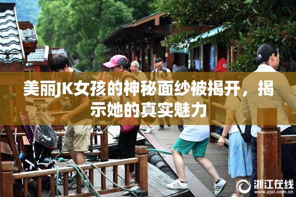 美丽JK女孩的神秘面纱被揭开，揭示她的真实魅力