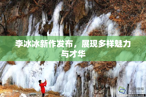 李冰冰新作发布，展现多样魅力与才华