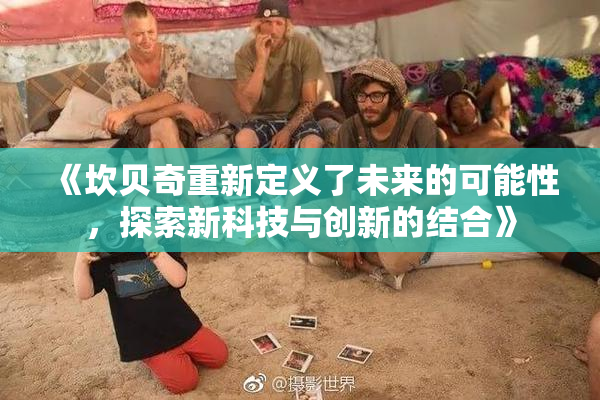 《坎贝奇重新定义了未来的可能性，探索新科技与创新的结合》