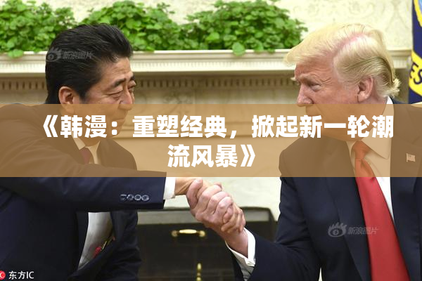《韩漫：重塑经典，掀起新一轮潮流风暴》
