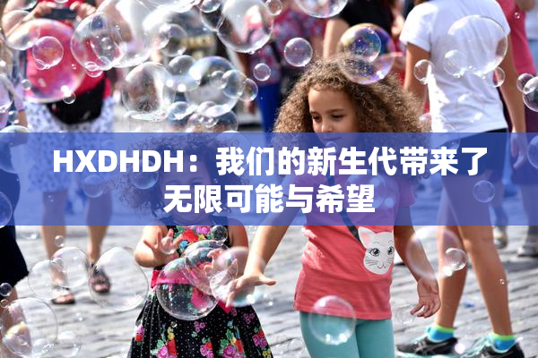 HXDHDH：我们的新生代带来了无限可能与希望