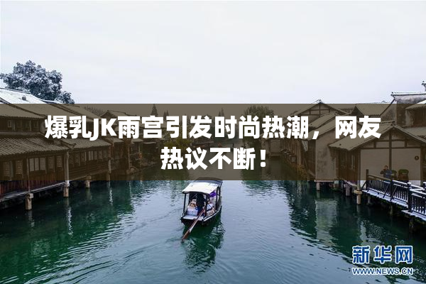爆乳JK雨宫引发时尚热潮，网友热议不断！
