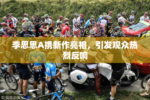 李思思A携新作亮相，引发观众热烈反响