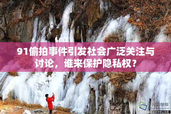91偷拍事件引发社会广泛关注与讨论，谁来保护隐私权？