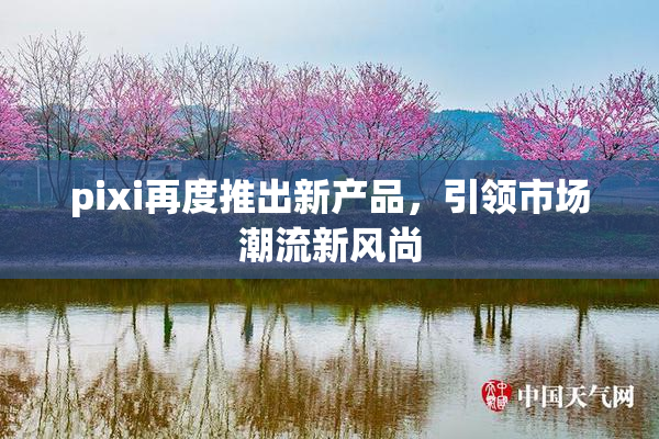 pixi再度推出新产品，引领市场潮流新风尚