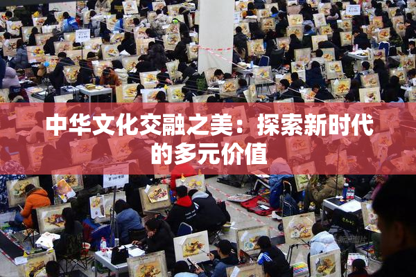 中华文化交融之美：探索新时代的多元价值