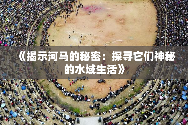 《揭示河马的秘密：探寻它们神秘的水域生活》