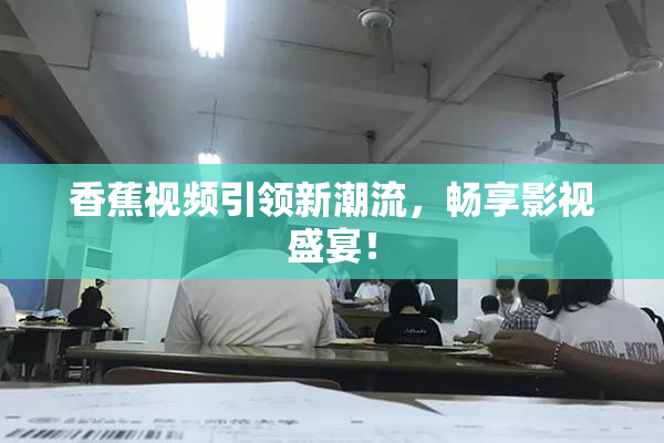 香蕉视频引领新潮流，畅享影视盛宴！