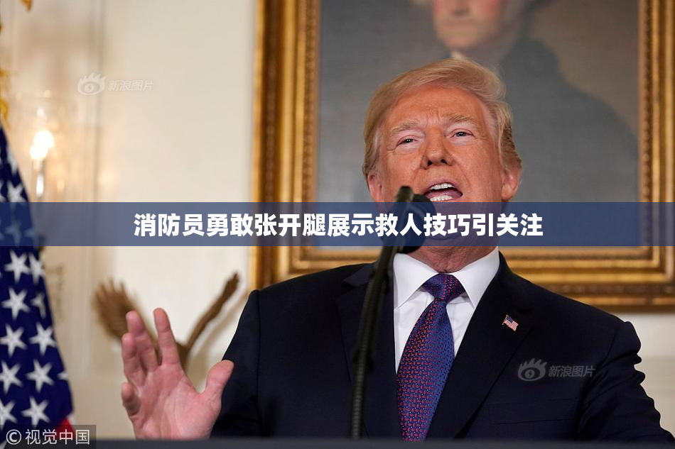 消防员勇敢张开腿展示救人技巧引关注