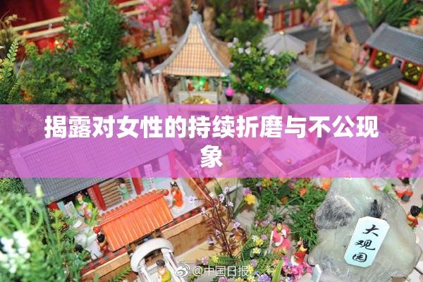 揭露对女性的持续折磨与不公现象