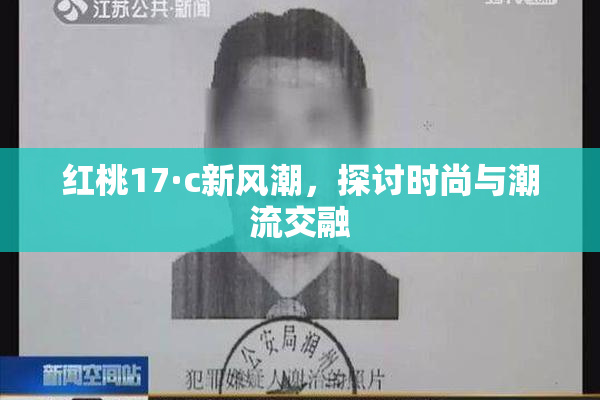 红桃17·c新风潮，探讨时尚与潮流交融