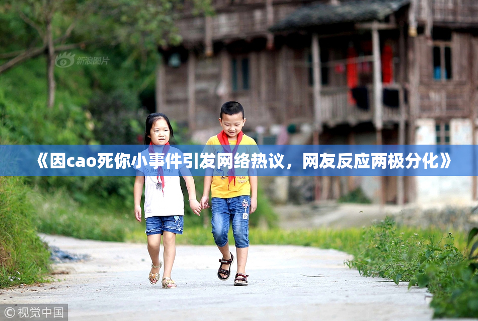 《因cao死你小事件引发网络热议，网友反应两极分化》