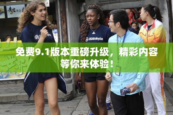 免费9.1版本重磅升级，精彩内容等你来体验！