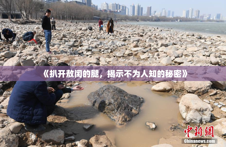 《扒开敖闰的腿，揭示不为人知的秘密》