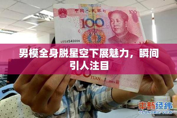男模全身脱星空下展魅力，瞬间引人注目