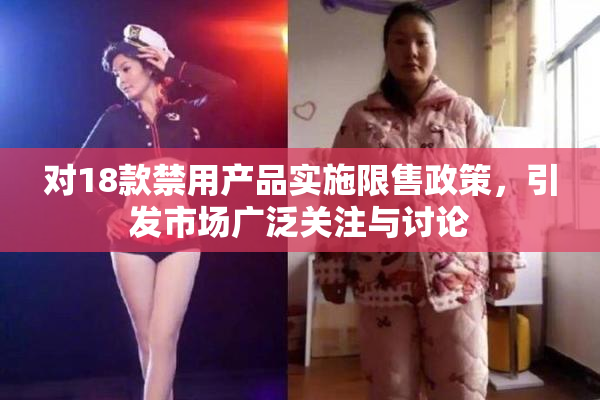 对18款禁用产品实施限售政策，引发市场广泛关注与讨论