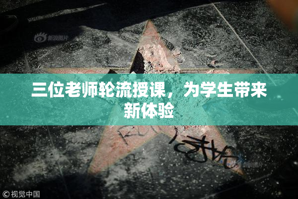 三位老师轮流授课，为学生带来新体验