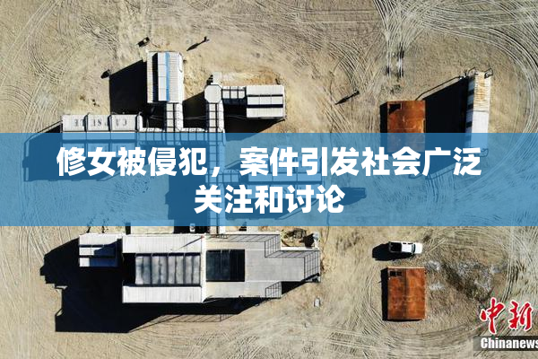 修女被侵犯，案件引发社会广泛关注和讨论