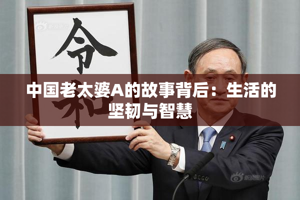 中国老太婆A的故事背后：生活的坚韧与智慧